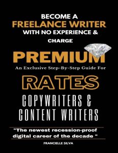 Become a Freelance Writer With No Experience and Charge Premium Rates: An Exclusiv…