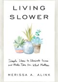Living Slower: Simple Ideas to Eliminate Excess and Make Time for What Matters - M...