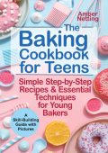 The Baking Cookbook for Teens: Simple Step-by-Step Recipes & Essential Techniques for Young Bakers. A Skill-Building Guide with Pictures - Amber Netting
