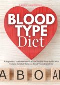 Blood Type Diet: A Beginner's Overview and 3-Week Step-by-Step Guide With Sample Curated Recipes