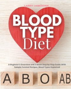 Blood Type Diet: A Beginner’s Overview and 3-Week Step-by-Step Guide With Sample Curated Recipes
