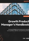 Growth Product Manager's Handbook: Winning strategies and frameWorks for driving u...