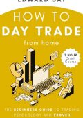 How to Day Trade From Home: The Beginners Guide to Trading Psychology and Proven Strategies for Success (3 Hour Crash Course) - Edward Day
