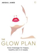 The Glow Plan: Face Massage for Happy, Healthy Skin in 4 Weeks - Abigail James
