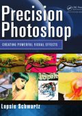 Lopsie Schwartz - Precision Photoshop: Creating Powerful Visual Effects