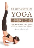 The Complete Guide to Yoga Inversions: Learn How to Invert, Float, and Fly with In...