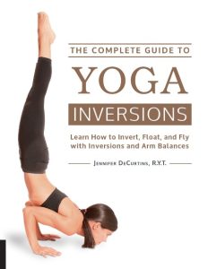 The Complete Guide to Yoga Inversions: Learn How to Invert, Float, and Fly with In…