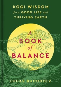 A Book of Balance: Kogi Wisdom for a Good Life and Thriving Earth – Lucas Buchholz