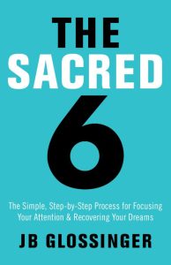 The Sacred 6: The Simple Step-by-Step Process for Focusing Your Attention and Reco…