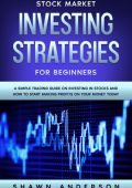 Stock Market Investing Strategies For Beginners A Simple Trading Guide On Investing In Stocks And How To Start Making Profits On Your Money Today - Shawn Anderson