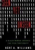 Seen Yet Unseen: A Black Woman Crashes the Tech Fraternity - Bärí A. Williams