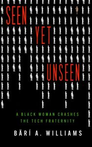 Seen Yet Unseen: A Black Woman Crashes the Tech Fraternity – Bärí A. Williams