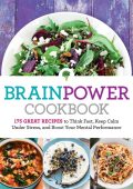 Brain Power Cookbook: 175 Great Recipes toThink Fast, Kepp Calm Under Stress, and ...