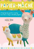 Papier Mache: A step-by-step guide to creating more than a dozen adorable projects! - Sarah Hand