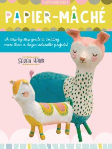 Papier Mache: A step-by-step guide to creating more than a dozen adorable projects! – Sarah Hand