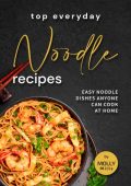 Top Everyday Noodle Recipes: Easy Noodle Dishes Anyone Can Cook at Home - Molly Mills