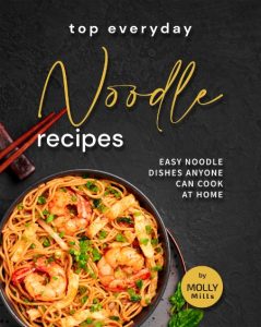Top Everyday Noodle Recipes: Easy Noodle Dishes Anyone Can Cook at Home – Molly Mills