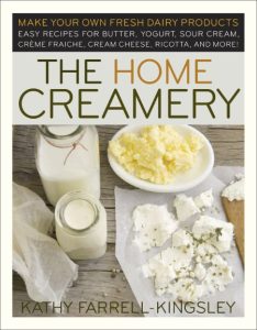 The Home Creamery: Make Your Own Fresh Dairy Products; Easy Recipes for Butter, Yogurt, Sour Cream, Creme Fraiche, Cream Cheese, Ricotta, and More! – Kathy Farrell-Kingsley