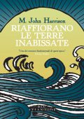 M. John Harrison - Riaffiorano le terre inabissate (2024)