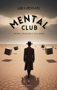 Luca Pennati – Mental Club. Distopie, multiversi e altri orrori (2024)
