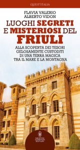 Flavia Valerio, Alberto Vidon – Luoghi segreti e misteriosi del Friuli (2021)
