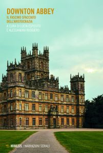 Lucia Esposito, Alessandra Ruggiero (a cura di) – Downton Abbey. Il fascino sfacciato dell’aristocrazia (2021)