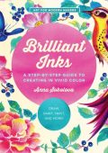 Anna Sokolova - Brilliant Inks: A Step-by-Step Guide to Creating in Vivid Color - ...