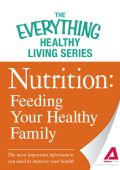 Nutrition: Feeding Your Healthy Family: The most important information You need to improve Your health - Adams Media Corporation