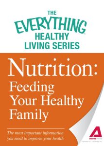 Nutrition: Feeding Your Healthy Family: The most important information You need to improve Your health – Adams Media Corporation