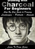 Drawing with Charcoal for Beginners: Step By Step Guide to Drawing Landscapes - Portraits - Animals - John Davidson