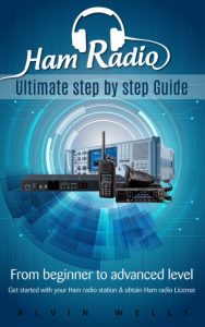 Ham Radio: Ultimate step by step Guide: From Beginner to Advanced level: Get started with Your Ham Radio station & obtai – Alvin Wells
