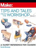 Make: Tips and Tales from the Workshop Volume 2: A Handy Reference for Makers - Gareth Branwyn