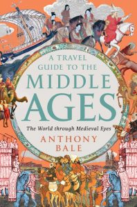 A Travel Guide to the Middle Ages: The World Through Medieval Eyes – Anthony Bale