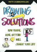 Drawing Solutions: How Visual Goal Setting Will Change Your Life - Patti Dobrowolski