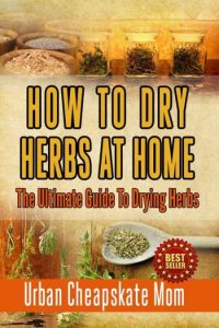 How To Dry Herbs At Home: The Ultimate Guide To Drying Herbs – Urban Cheapskate Mom