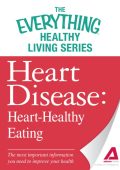 Heart Disease: Heart-Healthy Eating: The most important information You need to improve Your health - Adams Media Corporation