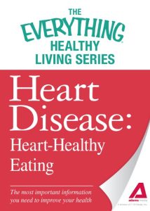 Heart Disease: Heart-Healthy Eating: The most important information You need to improve Your health – Adams Media Corporation