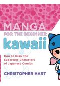 Manga for the Beginner Kawaii: How to Draw the Supercute Characters of Japanese Co...