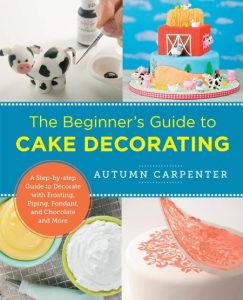 The Beginner’s Guide to Cake Decorating: A Step-by-Step Guide to Decorate with Frosting