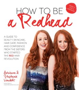 How to Be a Redhead: A Guide to Beauty, Skincare, Hair Care, Fashion and Confidence From the Sisters Who Started the Red Hair Revolution – Adrienne Vendetti