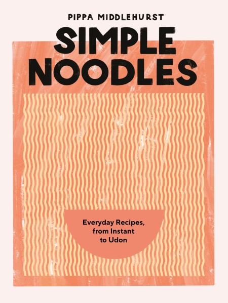 Simple Noodles: Everyday Recipes, from Instant to Udon – Pippa Middlehurst