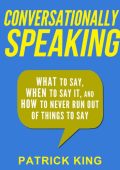 Conversationally Speaking: WHAT to Say, WHEN to Say It, and HOW to Never Run Out o...