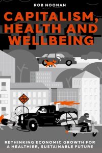 Capitalism, Health and Wellbeing: Rethinking Economic Growth for a Healthier, Sust…