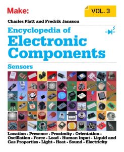 Encyclopedia of Electronic Components Volume 3: Sensors for Location, Presence, Proximity, Orientation, Oscillation, Force, Load, Human Input, Liquid and Gas Properties, Light, Heat, Sound, and Electricity – Charles Platt