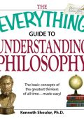 The Everything Guide to Understanding Philosophy: Understand the basic concepts of...