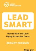 Lead Smart: How to Build and Lead Highly Productive Teams - Dermot Crowley