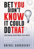 Bet You didn't Know It could Do That: Life Hacks that'll Blow Your Mind - Rafael G...