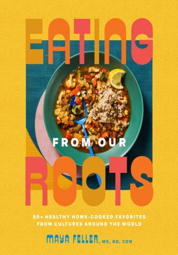Eating from Our Roots: 80+ Healthy Home-Cooked Favorites from Cultures Around the …
