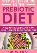 Step by Step Guide to the Prebiotic Diet: A Beginners Guide & 7-Day Meal Plan for the Prebiotic Diet - Dr. W. Ness