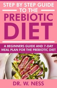 Step by Step Guide to the Prebiotic Diet: A Beginners Guide & 7-Day Meal Plan for the Prebiotic Diet – Dr. W. Ness